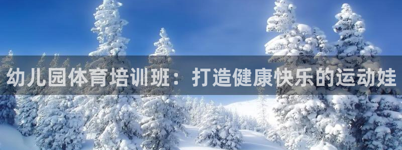 极悦娱乐官网最新版本更新内容下载：幼儿园体育培训班：