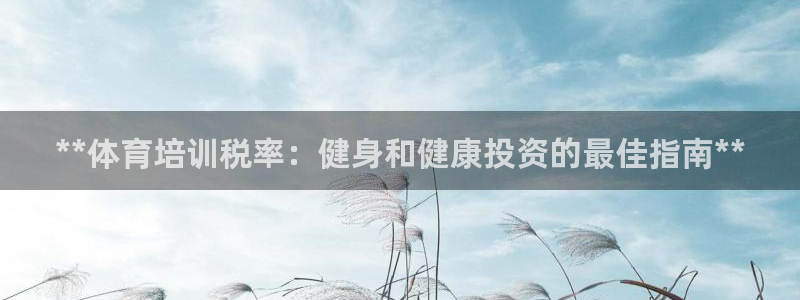 极悦平台官网登录入口：**体育培训税率：健身和健康投