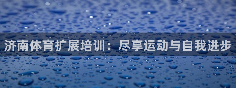 极悦平台使用教程图片：济南体育扩展培训：尽享运动与自