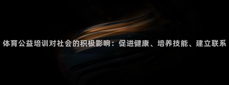 极悦官网旗舰店是正品吗：体育公益培训对社会的积极影响