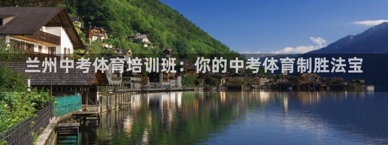 极悦平台官方网站入口下载：兰州中考体育培训班：你的中