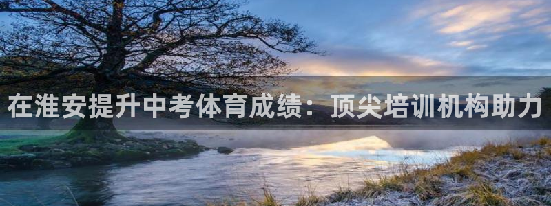 极悦平台股东有哪些：在淮安提升中考体育成绩：顶尖培训