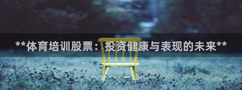 极悦平台注册流程详解视频：**体育培训股票：投资健康