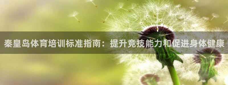 极悦娱乐官网app下载苹果版：秦皇岛体育培训标准指南