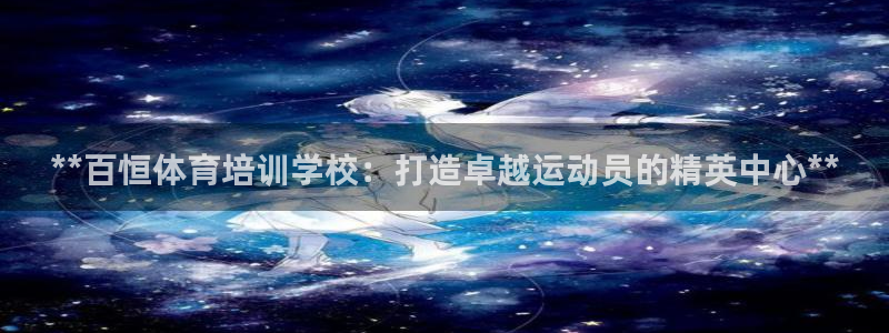 极悦平台很7O777：**百恒体育培训学校：打造卓越