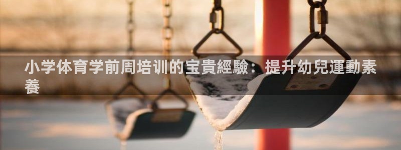极悦平台注册官方网站下载安装：小学体育学前周培训的宝