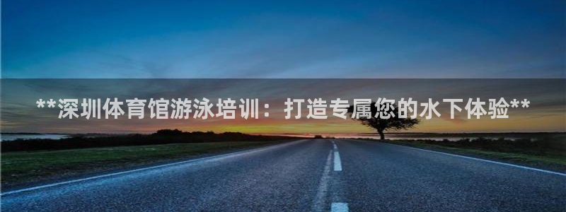 极悦娱乐官网下载app：**深圳体育馆游泳培训：打造