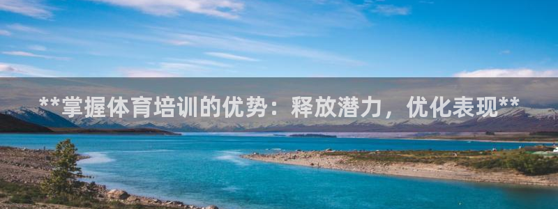 极悦平台代理电话：**掌握体育培训的优势：释放潜力，
