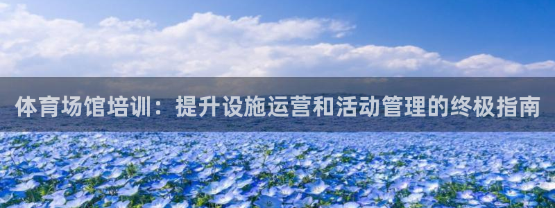极悦娱乐成7O777：体育场馆培训：提升设施运营和活