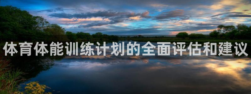 极悦官网首页：体育体能训练计划的全面评估和建议