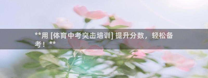 极悦平台代理怎么样啊：**用 [体育中考突击培训] 