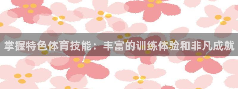 极悦平台登录最新版本更新内容是什么：掌握特色体育技能