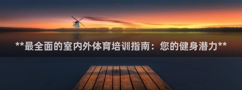 极悦官方网站app下载安装：**最全面的室内外体育培