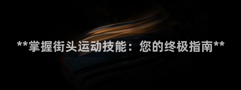 极悦平台是什么公司：**掌握街头运动技能：您的终极指