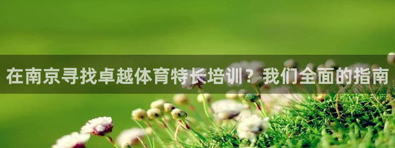 极悦平台注册登录不上：在南京寻找卓越体育特长培训？我