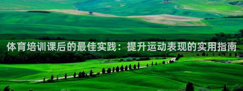 极悦官网注册最新版本更新内容：体育培训课后的最佳实践
