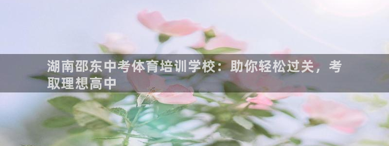 极悦平台方7O777：湖南邵东中考体育培训学校：助你