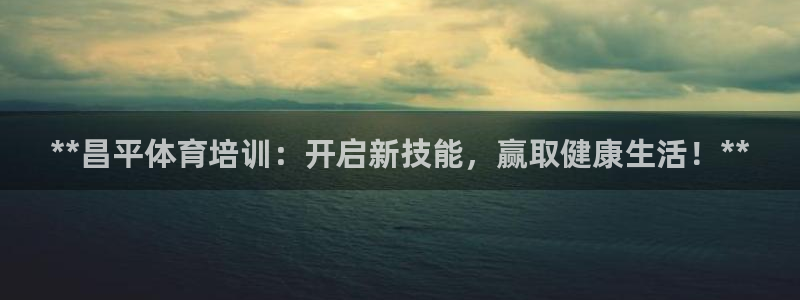 极悦平台app安全吗可靠吗：**昌平体育培训：开启新