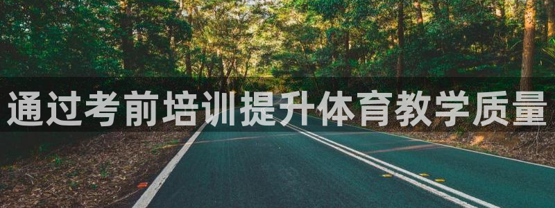 极悦平台布7O777：通过考前培训提升体育教学质量