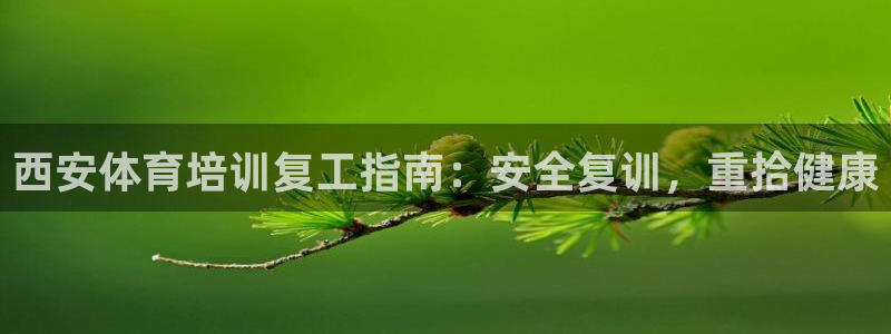 极悦娱乐百科百度贴吧：西安体育培训复工指南：安全复训