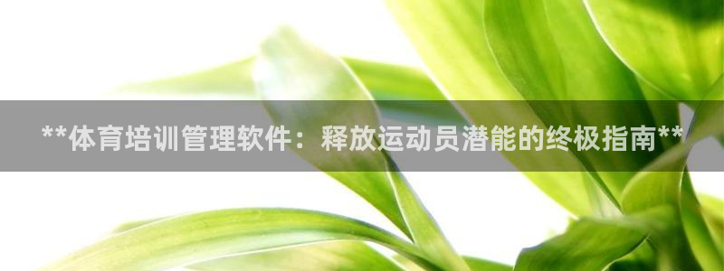 极悦官网旗舰店是正品吗：**体育培训管理软件：释放运