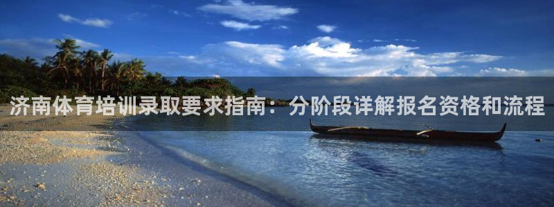 极悦平台网址皮皮虾下载：济南体育培训录取要求指南：分