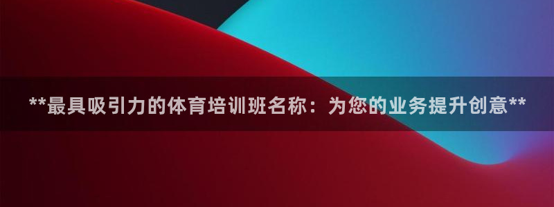 极悦平台注册官网：**最具吸引力的体育培训班名称：为
