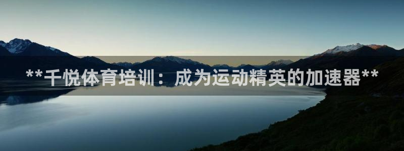 极悦平台平台注册方法与步骤是什么：**千悦体育培训：