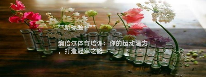 极悦娱乐分7O777：**新标题：**

澳倍尔体育