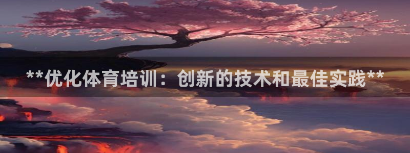 极悦平台有风险吗安全吗：**优化体育培训：创新的技术