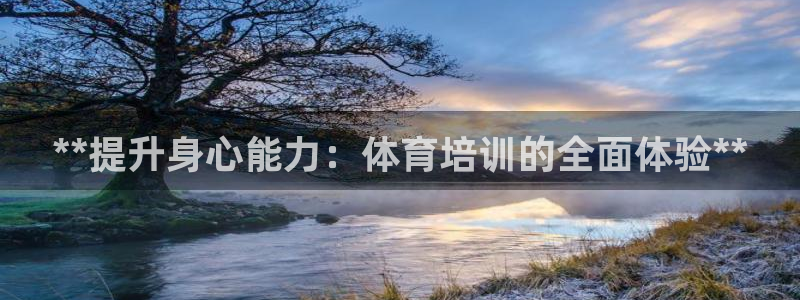极悦娱乐代理人是谁：**提升身心能力：体育培训的全面