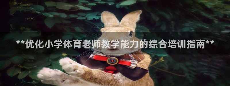 极悦娱乐官网客服联系方式是什么：**优化小学体育老师