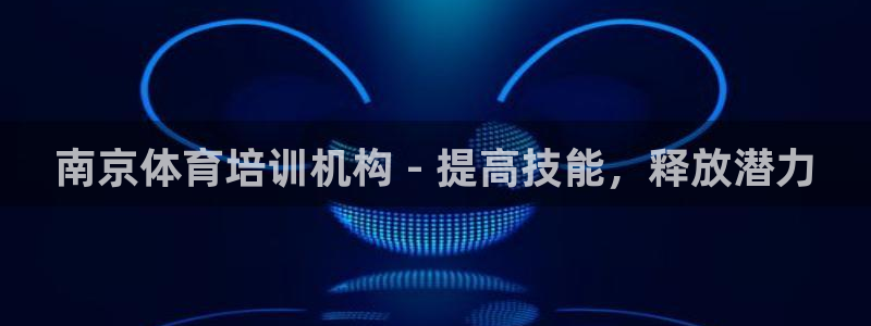 极悦娱乐是资金盘吗：南京体育培训机构 - 提高技能，
