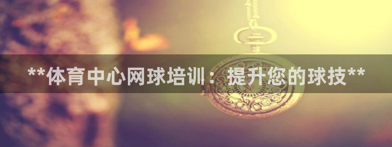 极悦娱乐会被骗吗是真的吗：**体育中心网球培训：提升