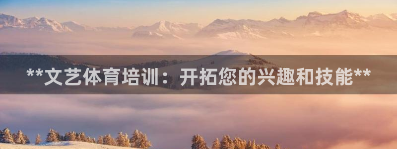 极悦平台官网登录不了怎么办：**文艺体育培训：开拓您