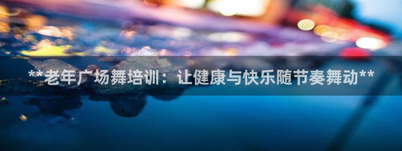 极悦平台代理怎么做的：**老年广场舞培训：让健康与快