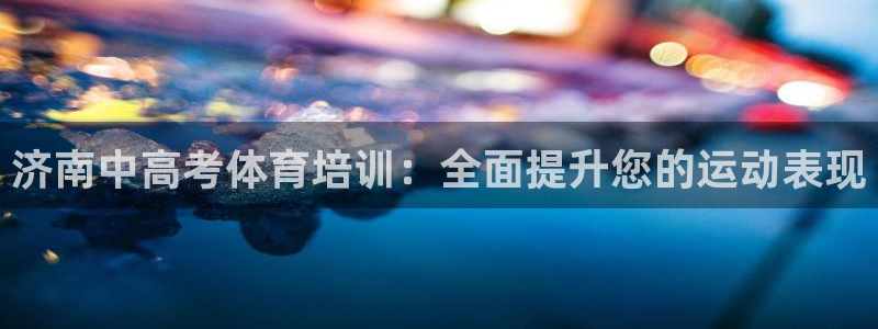 极悦平台使用教程视频：济南中高考体育培训：全面提升您
