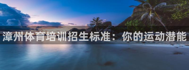 极悦娱乐登录拒绝访问怎么办：漳州体育培训招生标准：你