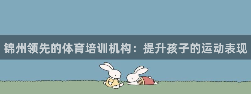 极悦平台登录不进去怎么回事儿：锦州领先的体育培训机构
