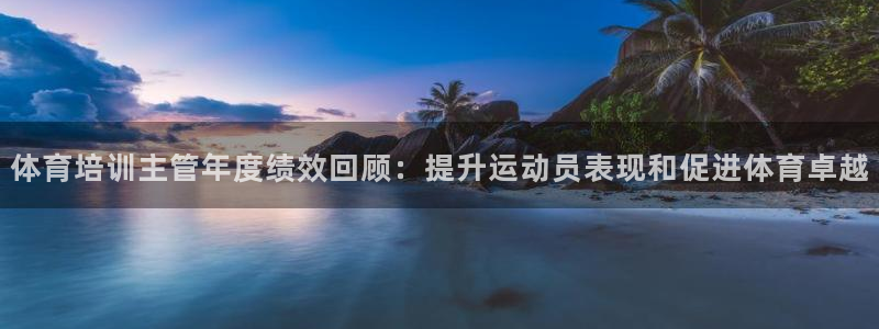 极悦娱乐公司最新招聘信息官网：体育培训主管年度绩效回