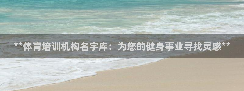 极悦娱乐官网app下载安装：**体育培训机构名字库：