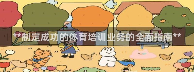 极悦平台注册资金多少亿：**制定成功的体育培训业务的