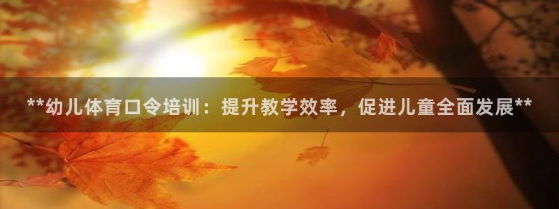 极悦平台官网登录网址查询：**幼儿体育口令培训：提升