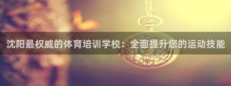 极悦平台客服的联系方式是：沈阳最权威的体育培训学校：