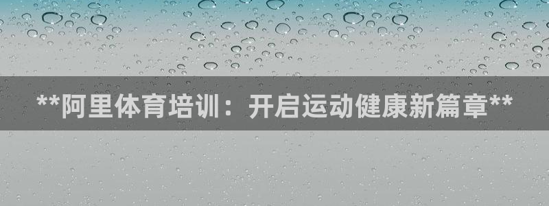 极悦官方网站入口网址是多少：**阿里体育培训：开启运