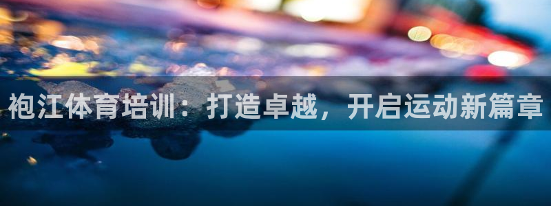 极悦娱乐贴吧最新消息：袍江体育培训：打造卓越，开启运