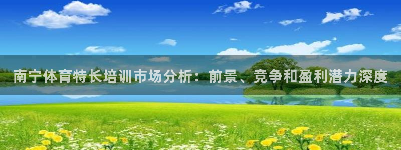 极悦平台官方网站入口链接下载：南宁体育特长培训市场分