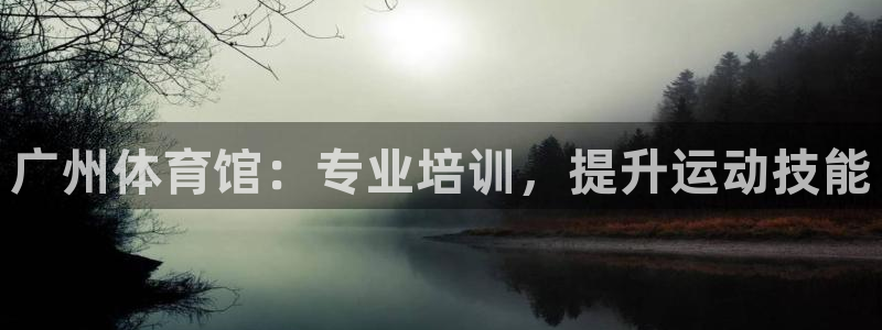 极悦娱乐官网入口：广州体育馆：专业培训，提升运动技能