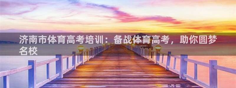 极悦平台官网登录入口网址是什么：济南市体育高考培训：