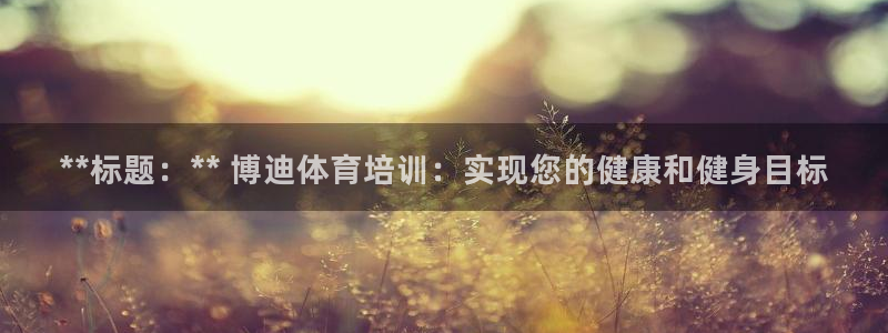 极悦平台有风险吗：**标题：** 博迪体育培训：实现